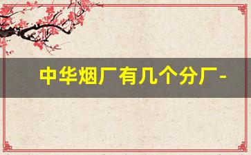 中华烟厂有几个分厂-北京中华烟厂地址在哪里