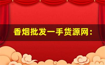 香烟批发一手货源网：优选品质佳-烟批发供应商推荐