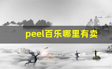 peel百乐哪里有卖-peel百乐在哪里能买到正版