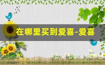 在哪里买到爱喜-爱喜哪里有卖的正品