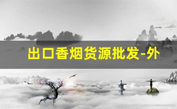 出口香烟货源批发-外贸出口香烟价格