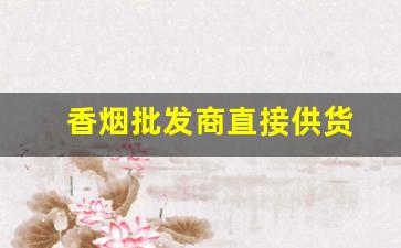 香烟批发商直接供货