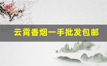 云霄香烟一手批发包邮-云霄香烟本地直发