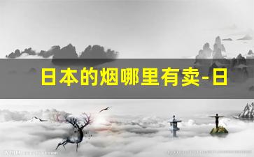 日本的烟哪里有卖-日本哪个烟卖的最好