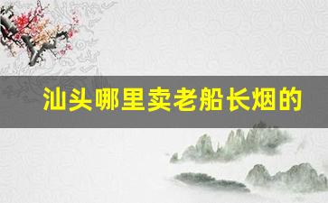 汕头哪里卖老船长烟的多-广东汕头老烟专卖