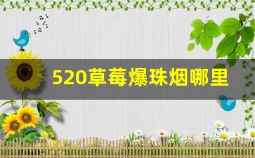 520草莓爆珠烟哪里有卖-520草莓爆珠烟最新价格