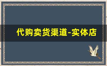 代购卖货渠道-实体店的代购进货渠道