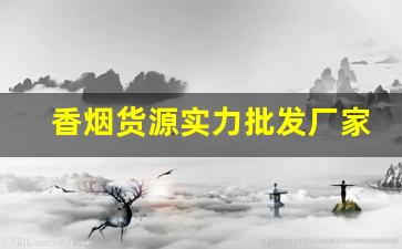 香烟货源实力批发厂家-香烟在哪里采购批发