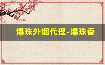 爆珠外烟代理-爆珠香烟国内买到的