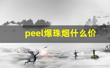 peel爆珠烟什么价格-爆珠香烟有哪些牌子