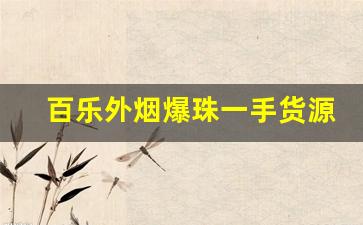 百乐外烟爆珠一手货源-百乐香烟分新老版本吗
