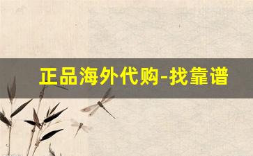正品海外代购-找靠谱海外代购平台
