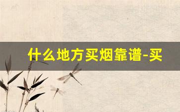什么地方买烟靠谱-买烟哪里买比较好