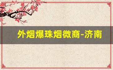 外烟爆珠烟微商-济南卖外国爆珠烟