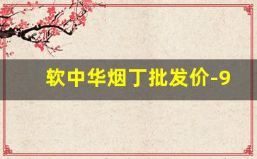 软中华烟丁批发价-95至尊烟2022价目表