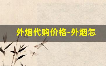 外烟代购价格-外烟怎么购买靠谱