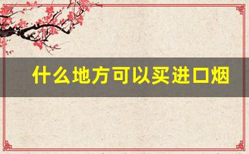 什么地方可以买进口烟-国内商店能买到的进口烟