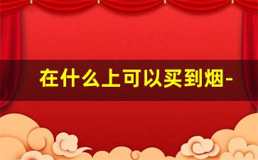 在什么上可以买到烟-在哪里免费购买烟