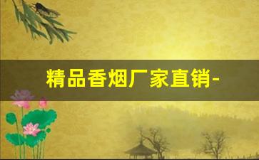 精品香烟厂家直销- 香烟批发的热门品牌有哪些 
