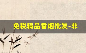 免税精品香烟批发-非卖品香烟各种品牌
