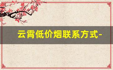 云霄低价烟联系方式-云霄烟批发哪里最便宜