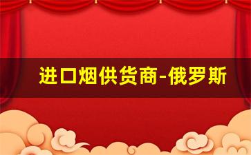 进口烟供货商-俄罗斯进口烟批发