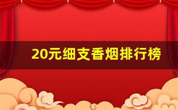 20元细支香烟排行榜前十名-20块钱左右细支香烟十大排行榜