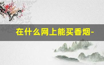 在什么网上能买香烟-能买到香烟吗