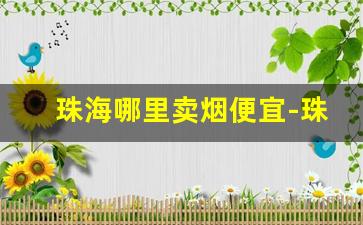 珠海哪里卖烟便宜-珠海市买香烟靠谱的地方