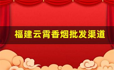 福建云霄香烟批发渠道-漳州云霄香烟哪里批发