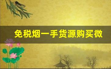 免税烟一手货源购买微信-购买正品免税烟教程