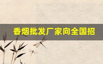 香烟批发厂家向全国招商-烟批发供应商定制