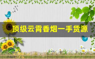 顶级云霄香烟一手货源：福建云霄香烟价格表-云霄香烟有哪些品种及其价格