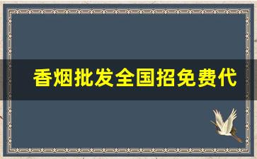 香烟批发全国招免费代理-香烟批发怎么入行