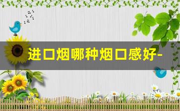 进口烟哪种烟口感好-出口烟口感排名