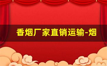 香烟厂家直销运输-烟批发供应商 整箱