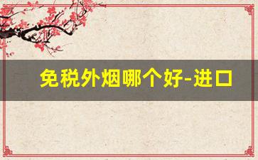 免税外烟哪个好-进口正宗外烟