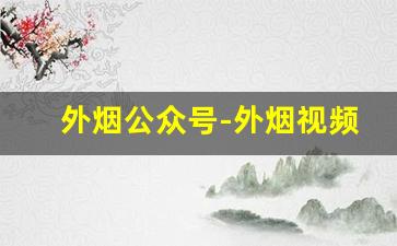 外烟公众号-外烟视频最新