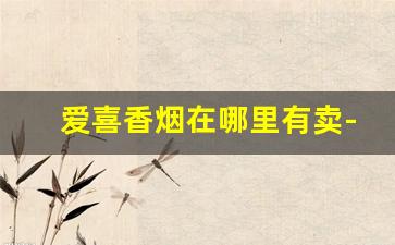 爱喜香烟在哪里有卖-韩国爱喜官方旗舰店