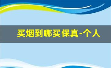 买烟到哪买保真-个人买烟从哪里买真的