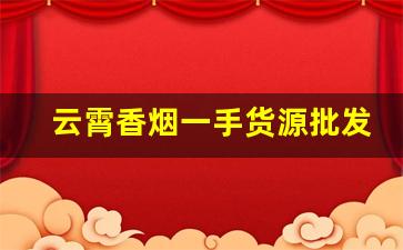 云霄香烟一手货源批发市场在哪-云霄烟哪里实体批发的比较多