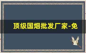 顶级国烟批发厂家-免税出口烟厂家