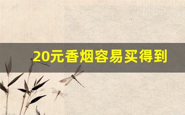 20元香烟容易买得到的-20元左右的香烟送人