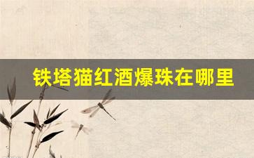 铁塔猫红酒爆珠在哪里买-铁塔猫红酒几个爆珠