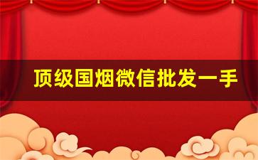 顶级国烟微信批发一手货源-批发一手烟多少钱