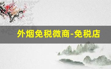外烟免税微商-免税店能买到外烟吗