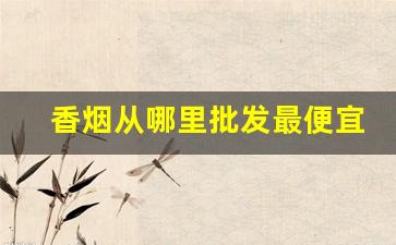 香烟从哪里批发最便宜-香烟哪里去批发
