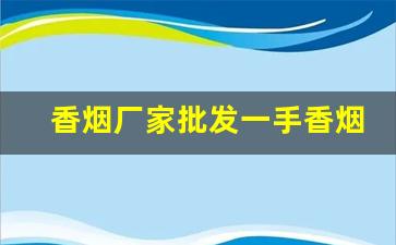 香烟厂家批发一手香烟-一手烟厂家直销