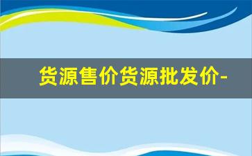 货源售价货源批发价-货源拿货渠道价格