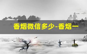 香烟微信多少-香烟一千以上